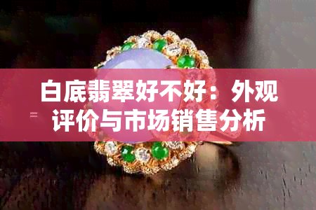 白底翡翠好不好：外观评价与市场销售分析