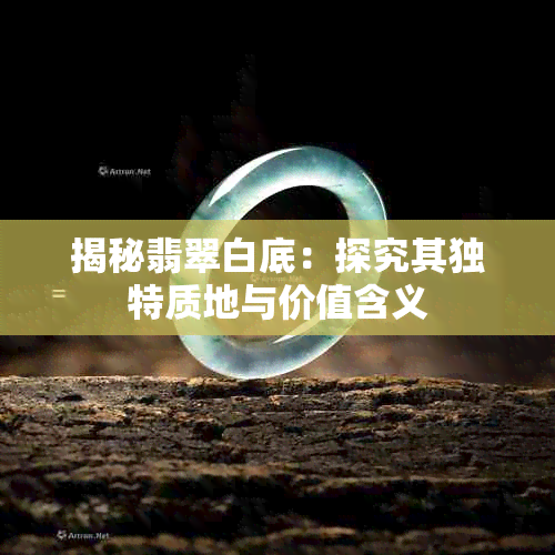 揭秘翡翠白底：探究其独特质地与价值含义
