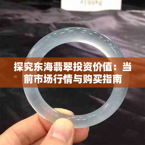 探究东海翡翠投资价值:当前市场行情与购买指南