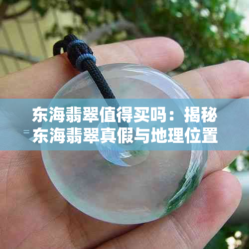 东海翡翠值得买吗:揭秘东海翡翠真假与地理位置一览