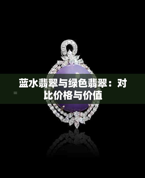 蓝水翡翠与绿色翡翠:对比价格与价值