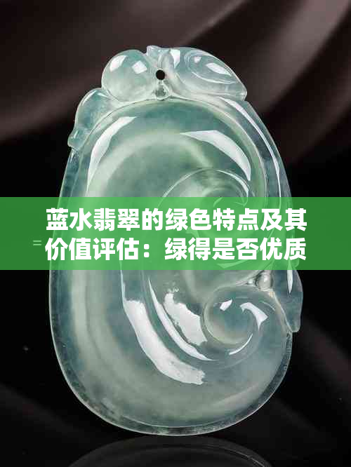 蓝水翡翠的绿色特点及其价值评估:绿得是否优质?