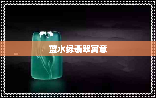 蓝水绿翡翠寓意 蓝水绿翡翠寓意