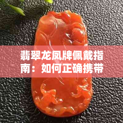 翡翠龙凤牌佩戴指南:如何正确携带与保养