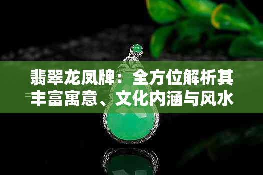 翡翠龙凤牌:全方位解析其丰富寓意、文化内涵与风水意义