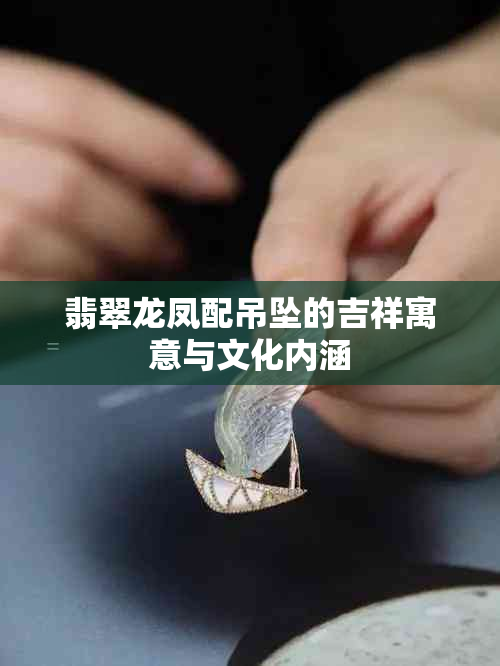 翡翠龙凤配吊坠的吉祥寓意与文化内涵