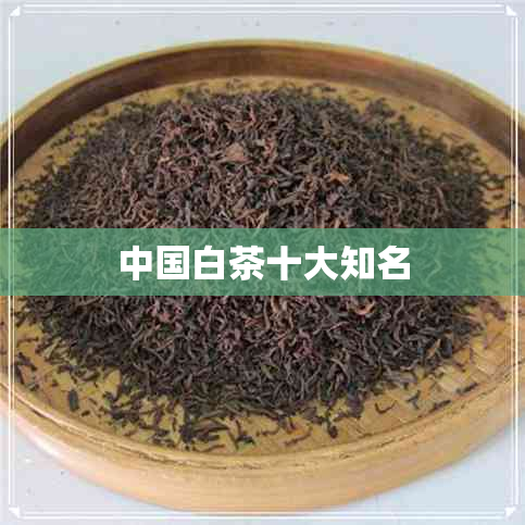 中国白茶十大知名 中国白茶十大知名