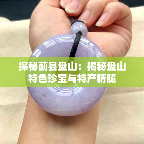 探秘蓟县盘山:揭秘盘山特色珍宝与特产精髓
