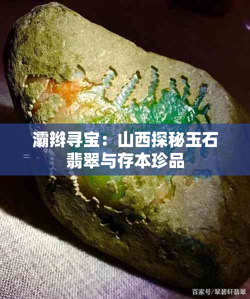灞辫寻宝:山西探秘玉石翡翠与存本珍品
