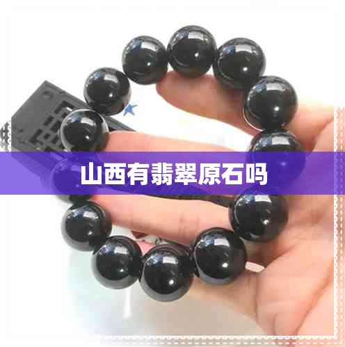 山西有翡翠原石吗 山西有翡翠原石吗