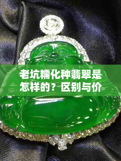 老坑糯化种翡翠是怎样的?区别与价格是多少?