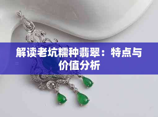 解读老坑糯种翡翠:特点与价值分析
