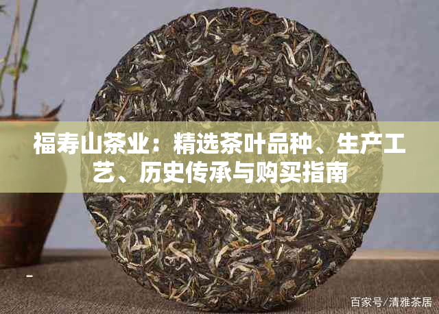 福寿山茶业:精选茶叶品种、生产工艺、历史传承与购买指南