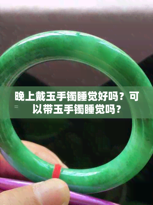 晚上戴玉手镯睡觉好吗?可以带玉手镯睡觉吗?