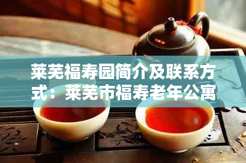 莱芜福寿园简介及联系方式:莱芜市福寿老年公寓与济南福寿园电话
