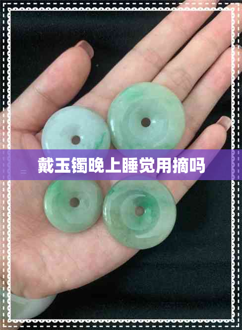 戴玉镯晚上睡觉用摘吗 戴玉镯晚上睡觉用摘吗