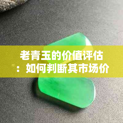 老青玉的价值评估:如何判断其市场价值与收藏潜力