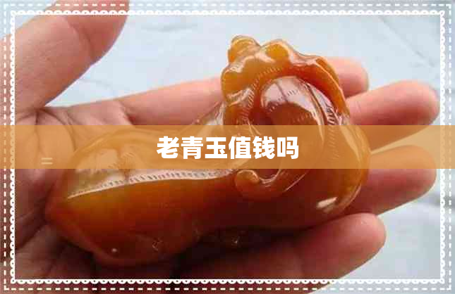 老青玉值钱吗 老青玉值钱吗