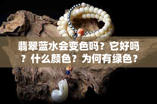 翡翠蓝水会变色吗?它好吗?什么颜色?为何有绿色?