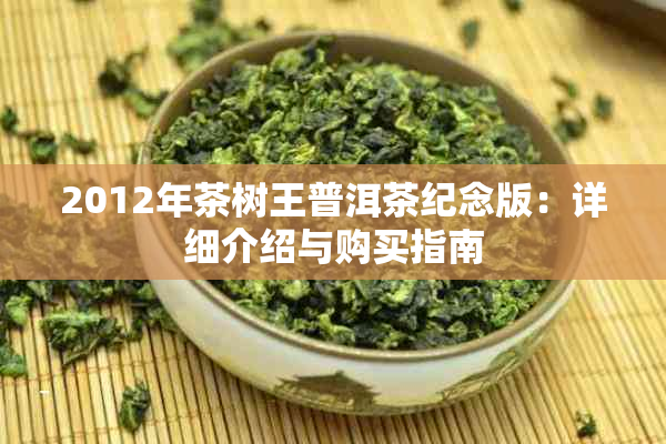 2012年茶树王普洱茶纪念版:详细介绍与购买指南