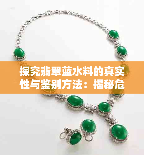 探究翡翠蓝水料的真实性与鉴别方法:揭秘危料与非危料的区别