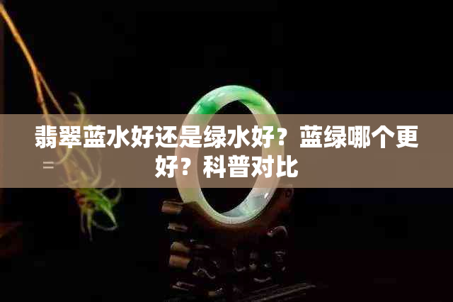 翡翠蓝水好还是绿水好?蓝绿哪个更好?科普对比