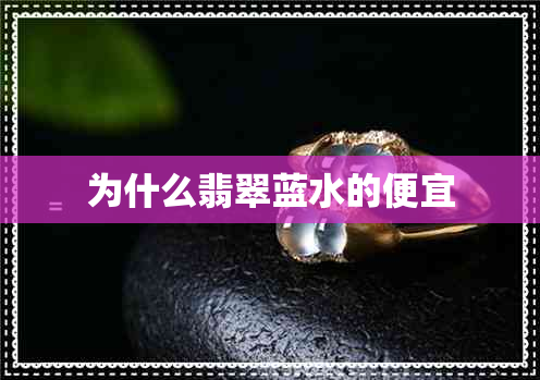 为什么翡翠蓝水的便宜 为什么翡翠蓝水的便宜