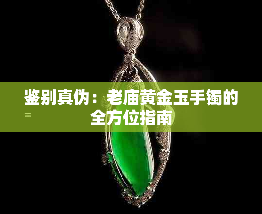 鉴别真伪:老庙黄金玉手镯的全方位指南