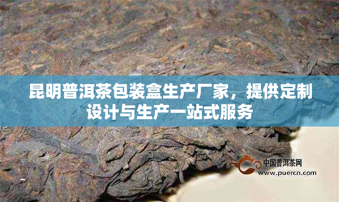 昆明普洱茶包装盒生产厂家,提供定制设计与生产一站式服务