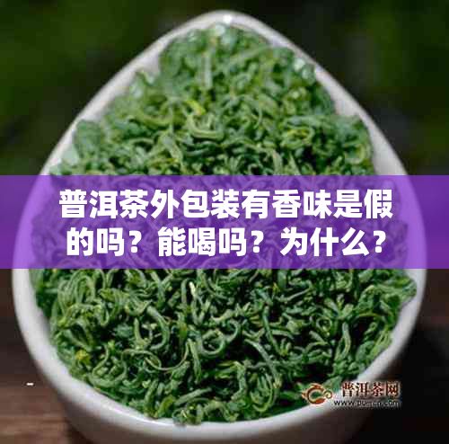 普洱茶外包装有香味是假的吗?能喝吗?为什么?