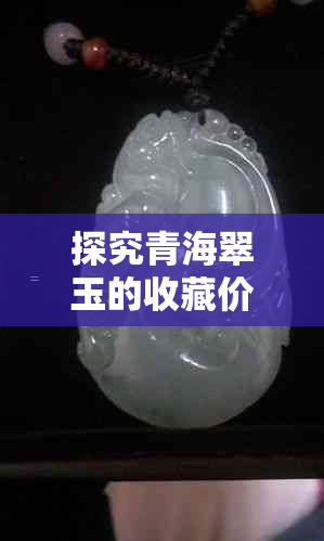 探究青海翠玉的收藏价值:杩欑、浠峰因素的影响