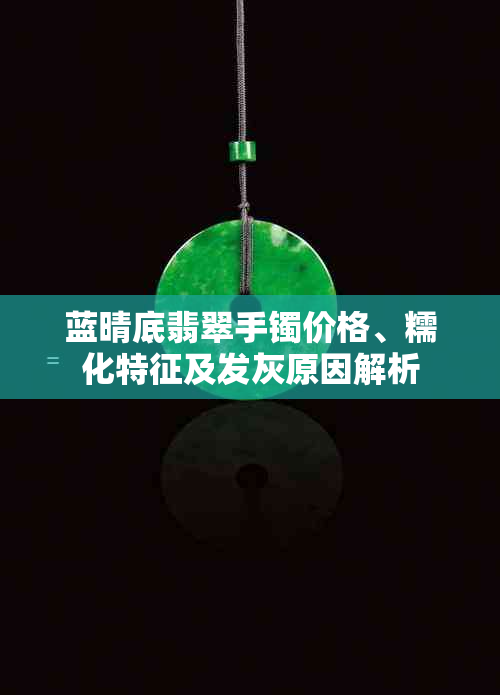 蓝晴底翡翠手镯价格、糯化特征及发灰原因解析