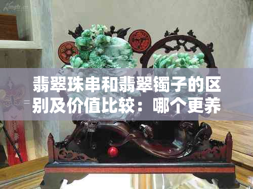 翡翠珠串和翡翠镯子的区别及价值比较:哪个更养生,哪个更昂贵?