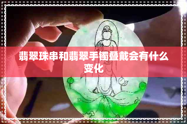 翡翠珠串和翡翠手镯叠戴会有什么变化 翡翠珠串和翡翠手镯叠戴会有什么变化