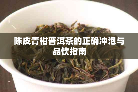 陈皮青柑普洱茶的正确冲泡与品饮指南