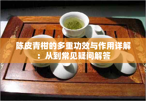陈皮青柑的多重功效与作用详解:从到常见疑问解答
