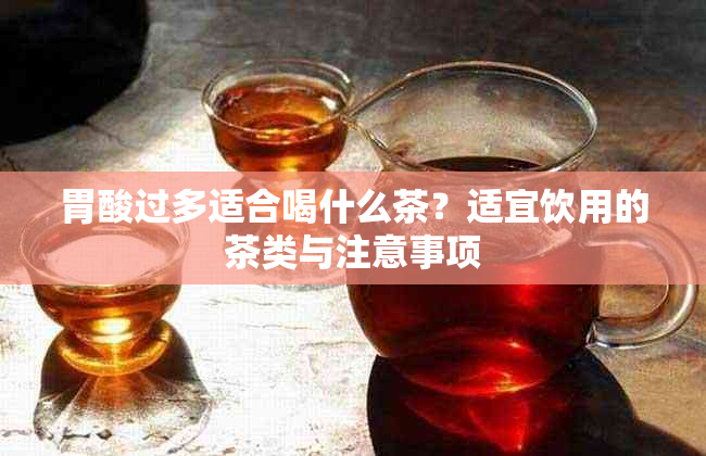 胃酸过多适合喝什么茶?适宜饮用的茶类与注意事项