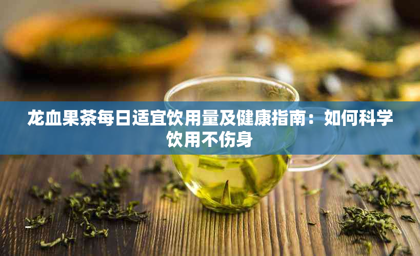 龙血果茶每日适宜饮用量及健康指南:如何科学饮用不伤身