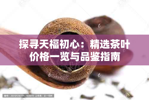 探寻天福初心:精选茶叶价格一览与品鉴指南