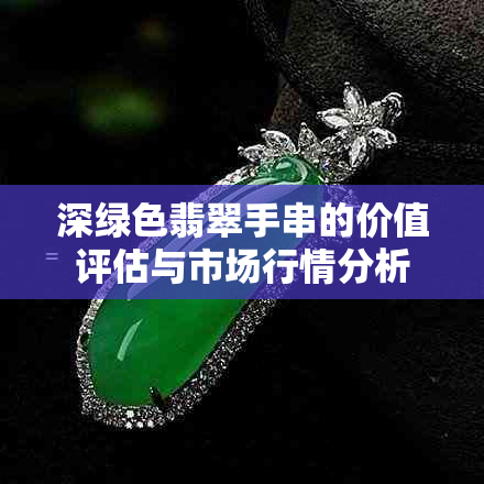 深绿色翡翠手串的价值评估与市场行情分析