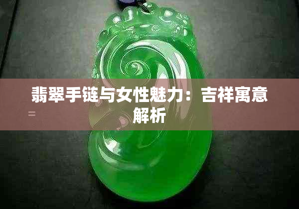 翡翠手链与女性魅力:吉祥寓意解析