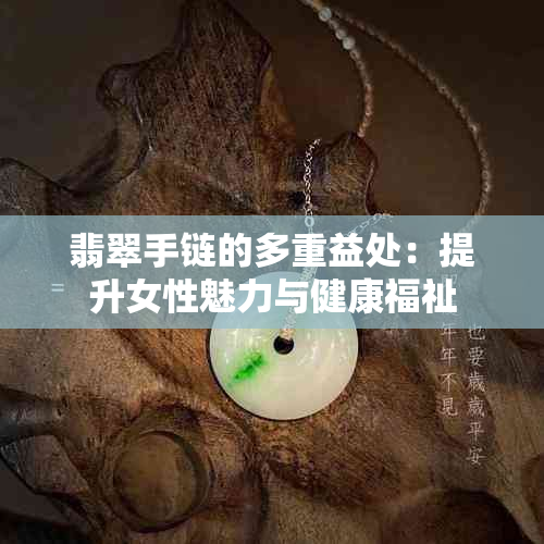 翡翠手链的多重益处:提升女性魅力与健康福祉