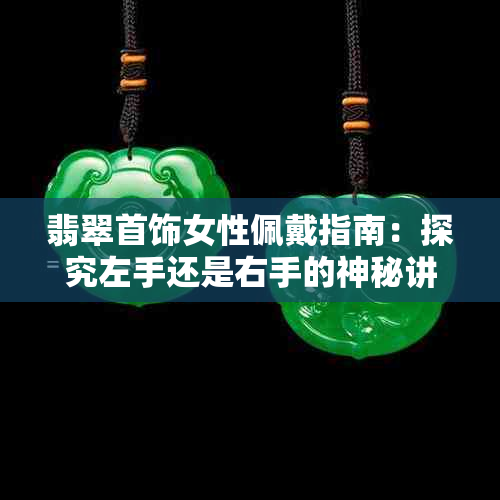 翡翠首饰女性佩戴指南:探究左手还是右手的神秘讲究