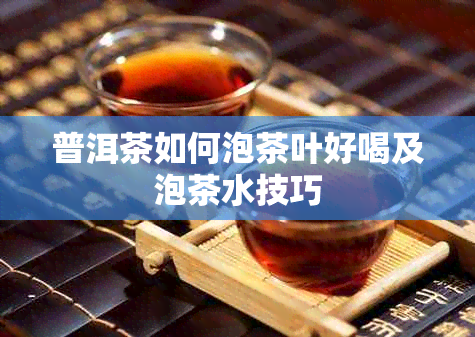 普洱茶如何泡茶叶好喝及泡茶水技巧
