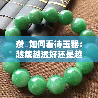 瓒婇如何看待玉器:越戴越透好还是越润好?