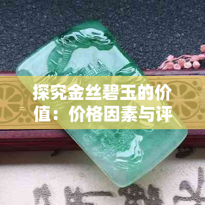 探究金丝碧玉的价值:价格因素与评估方法全解析