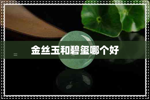 金丝玉和碧玺哪个好 金丝玉和碧玺哪个好