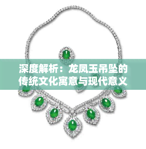 深度解析：龙凤玉吊坠的传统文化寓意与现代意义