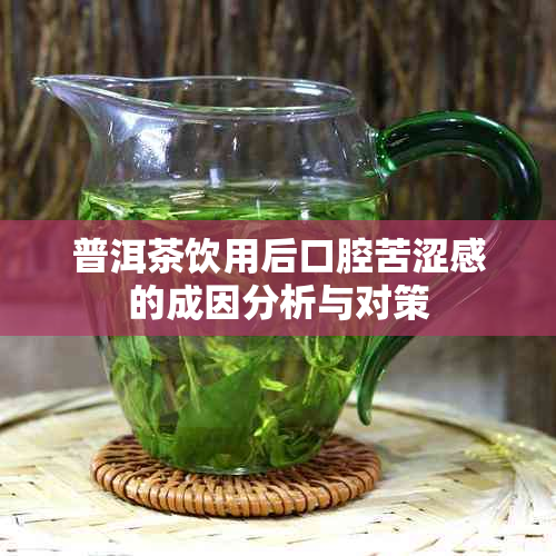 普洱茶饮用后口腔苦涩感的成因分析与对策