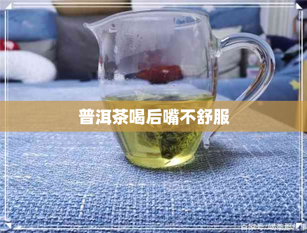 普洱茶喝后嘴不舒服 普洱茶喝后嘴不舒服